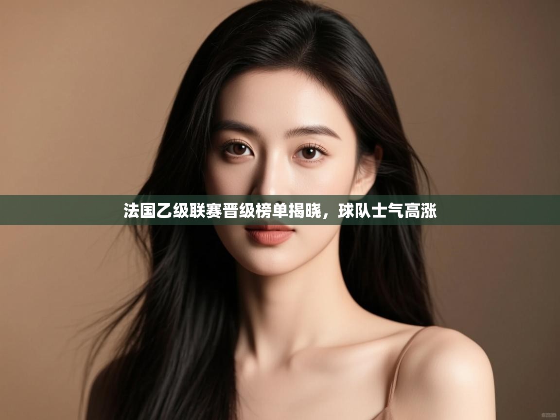 法国乙级联赛晋级榜单揭晓，球队士气高涨  第2张