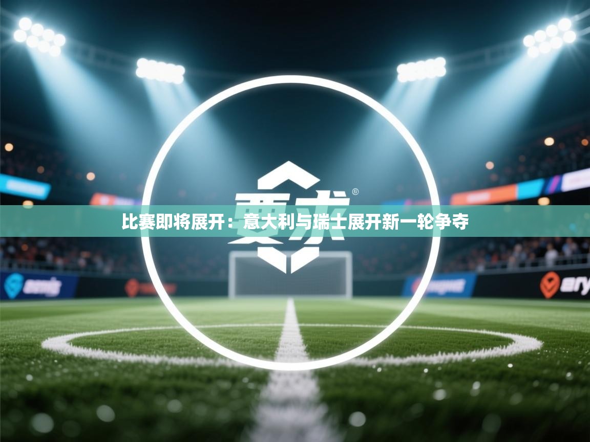 比赛即将展开：意大利与瑞士展开新一轮争夺