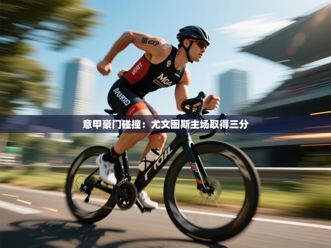 意甲豪门碰撞：尤文图斯主场取得三分