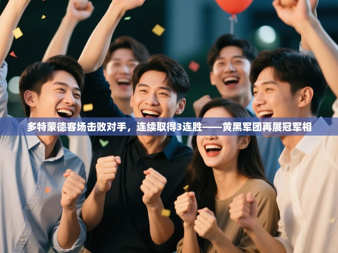 多特蒙德客场击败对手，连续取得3连胜——黄黑军团再展冠军相