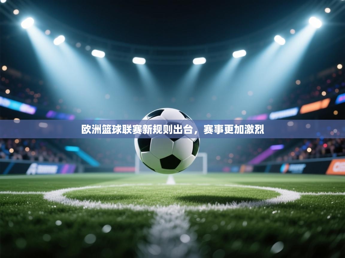 欧洲篮球联赛新规则出台，赛事更加激烈