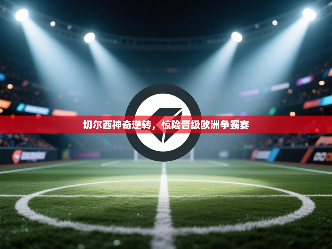 切尔西神奇逆转，惊险晋级欧洲争霸赛