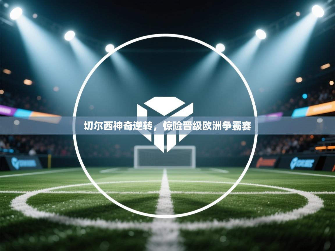 切尔西神奇逆转，惊险晋级欧洲争霸赛  第2张