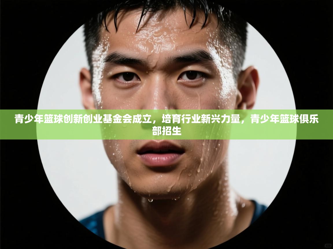 青少年篮球创新创业基金会成立，培育行业新兴力量，青少年篮球俱乐部招生  第2张
