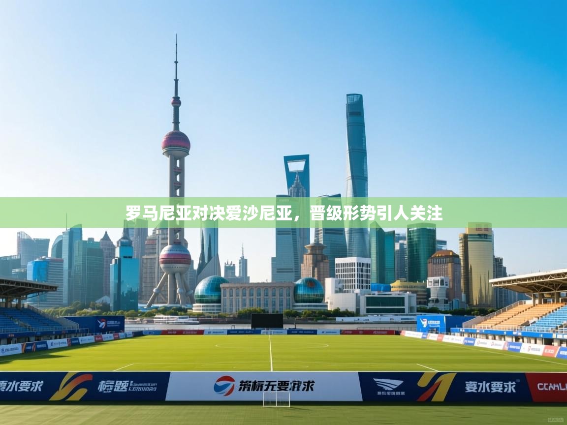 罗马尼亚对决爱沙尼亚，晋级形势引人关注